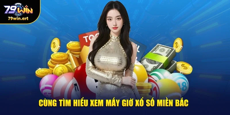 Cùng tìm hiểu xem mấy giờ xổ số miền Bắc