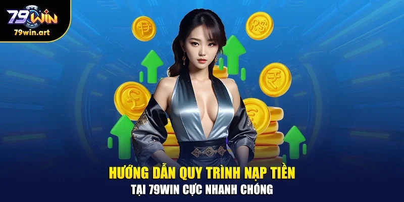 Hướng dẫn quy trình nạp tiền tại 79WIN cực nhanh chóng