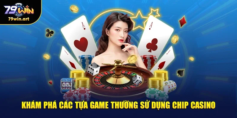 Khám phá các tựa game thường sử dụng chip casino