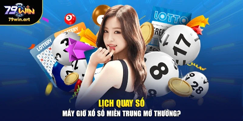 Lịch quay số - Mấy giờ xổ số miền Trung mở thưởng?