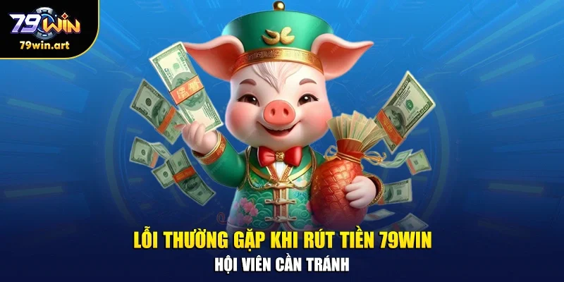 Lỗi thường gặp khi rút tiền 79WIN hội viên cần tránh