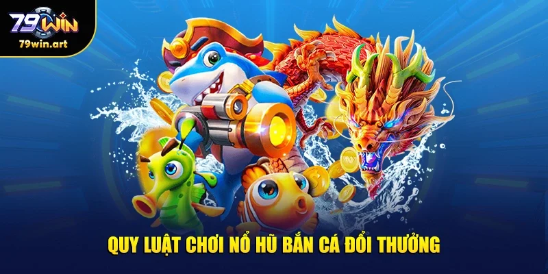 Quy luật chơi nổ hũ bắn cá đổi thưởng