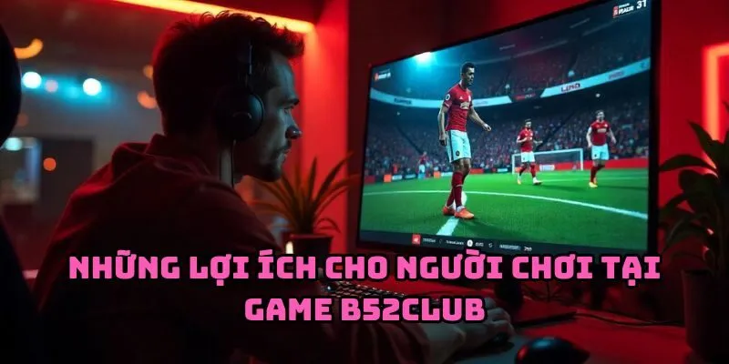 Những lợi ích cho người chơi tại game b52club